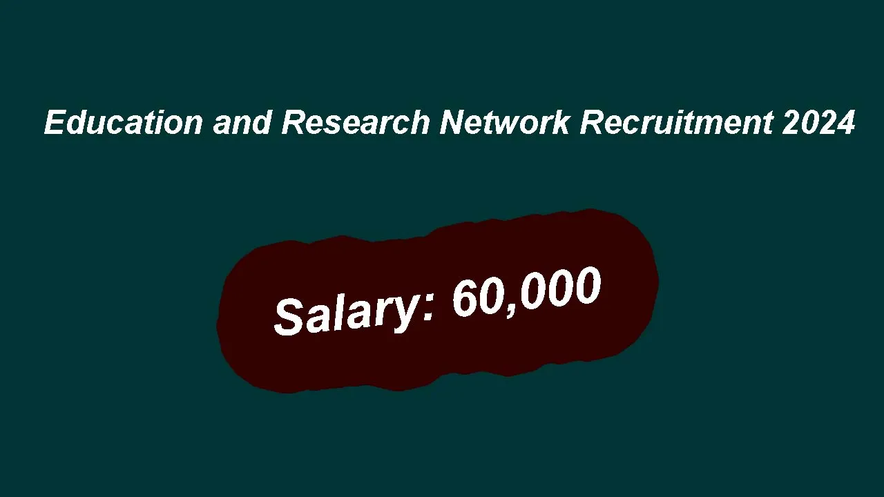 Education and Research Network Recruitment 2024: inviting Apply Form for Various Vacancies